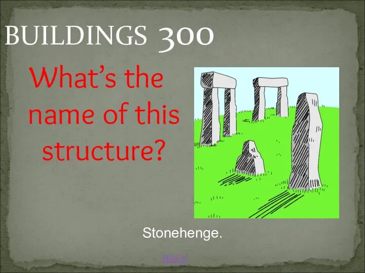 BACK Stonehenge. BUILDINGS 300 What’s the name of this structure?