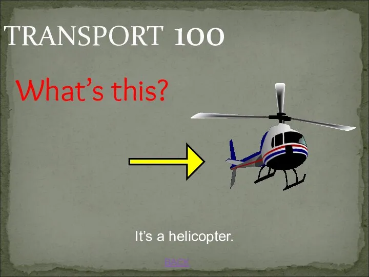 TRANSPORT 100 BACK It’s a helicopter. What’s this?