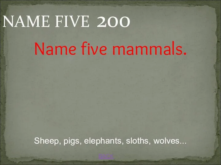 BACK NAME FIVE 200 Sheep, pigs, elephants, sloths, wolves... Name five mammals.