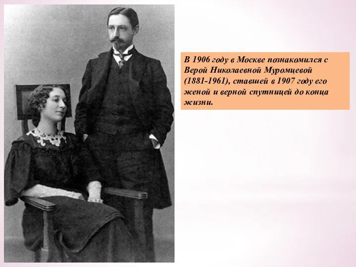 В 1906 году в Москве познакомился с Верой Николаевной Муромцевой (1881-1961),