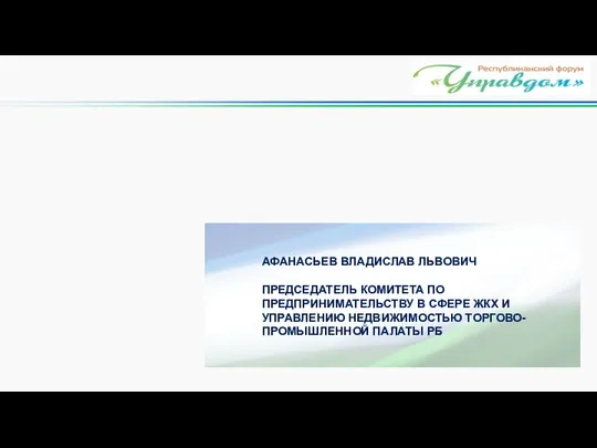АФАНАСЬЕВ ВЛАДИСЛАВ ЛЬВОВИЧ ПРЕДСЕДАТЕЛЬ КОМИТЕТА ПО ПРЕДПРИНИМАТЕЛЬСТВУ В СФЕРЕ ЖКХ И УПРАВЛЕНИЮ НЕДВИЖИМОСТЬЮ ТОРГОВО-ПРОМЫШЛЕННОЙ ПАЛАТЫ РБ