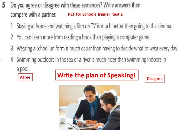 Write the plan of Speaking! PET for Schools Trainer: test 2 Agree Disagree