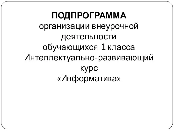 ПОДПРОГРАММА организации внеурочной деятельности обучающихся 1 класса Интеллектуально-развивающий курс «Информатика»