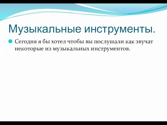 Музыкальные инструменты. Сегодня я бы хотел чтобы вы послушали как звучат некоторые из музыкальных инструментов.