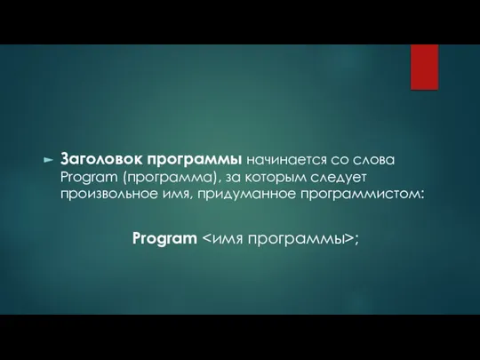 Заголовок программы начинается со слова Program (программа), за которым следует произвольное имя, придуманное программистом: Program ;