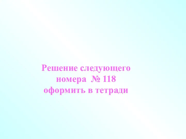 Решение следующего номера № 118 оформить в тетради