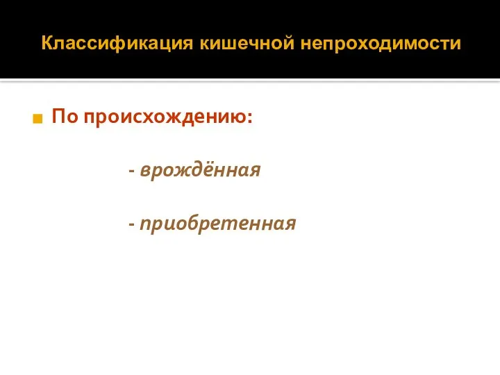 Классификация кишечной непроходимости По происхождению: - врождённая - приобретенная