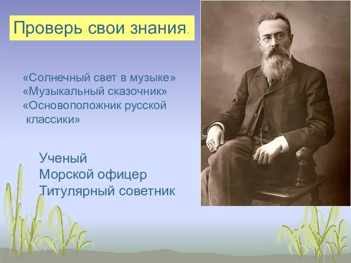 «Солнечный свет в музыке» «Музыкальный сказочник» «Основоположник русской классики» Ученый Морской