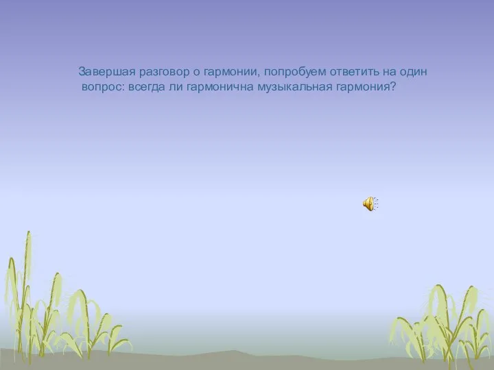 Завершая разговор о гармонии, попробуем ответить на один вопрос: всегда ли гармонична музыкальная гармония?