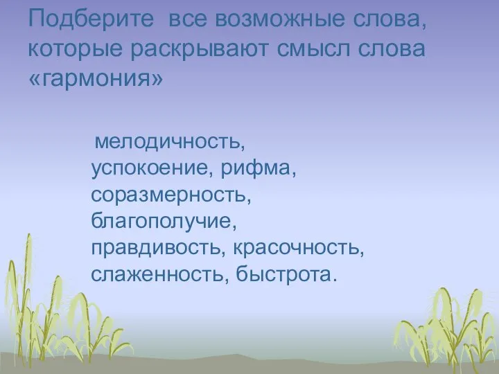 мелодичность, успокоение, рифма, соразмерность, благополучие, правдивость, красочность, слаженность, быстрота. Подберите все