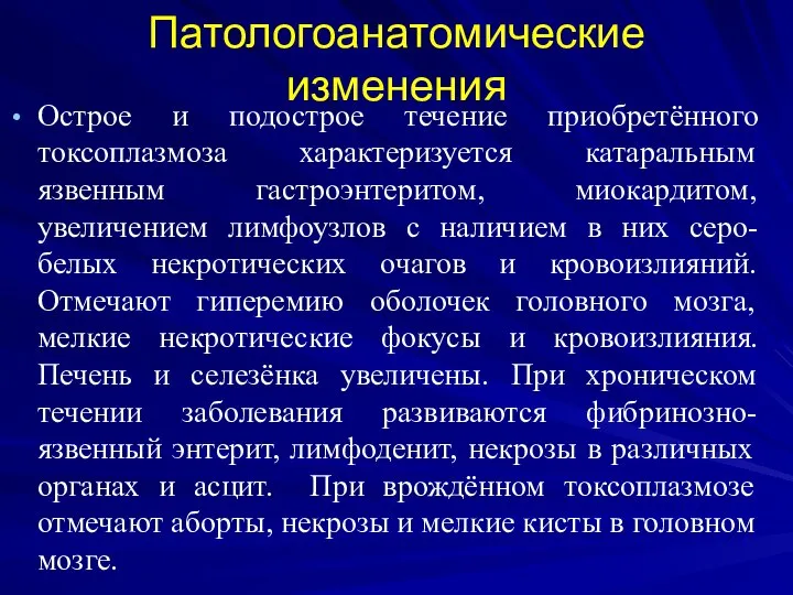 Патологоанатомические изменения Острое и подострое течение приобретённого токсоплазмоза характеризуется катаральным язвенным