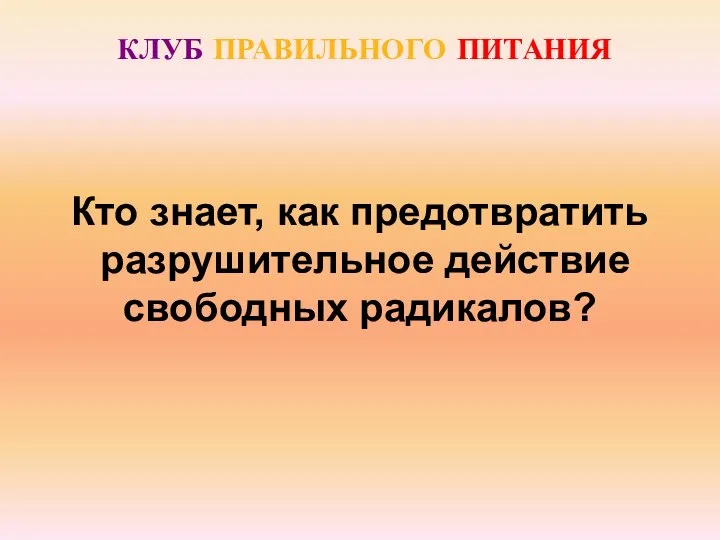 КЛУБ ПРАВИЛЬНОГО ПИТАНИЯ Кто знает, как предотвратить разрушительное действие свободных радикалов?