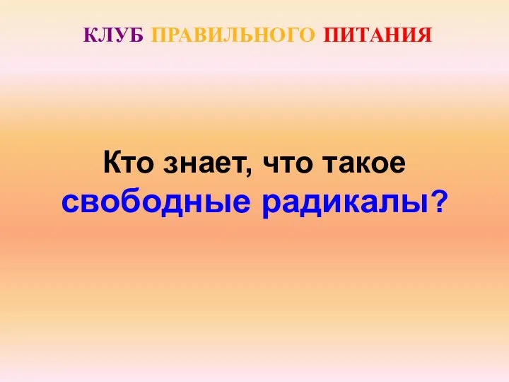 КЛУБ ПРАВИЛЬНОГО ПИТАНИЯ Кто знает, что такое свободные радикалы?