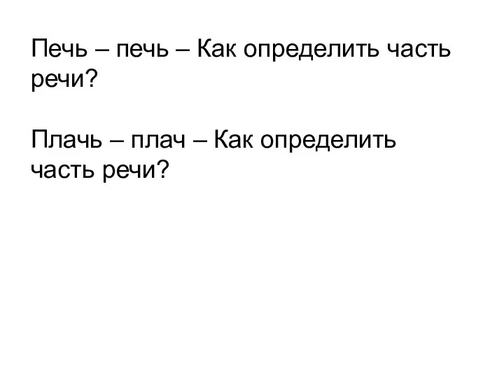 Печь – печь – Как определить часть речи? Плачь – плач – Как определить часть речи?