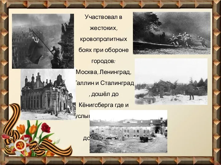 Участвовал в жестоких, кровопролитных боях при обороне городов: Москва, Ленинград, Таллин