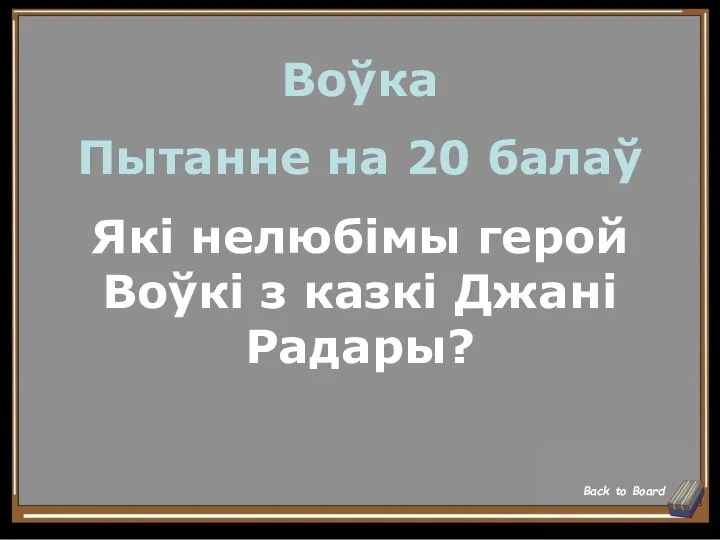 Воўка Пытанне на 20 балаў Які нелюбімы герой Воўкі з казкі Джані Радары? Back to Board