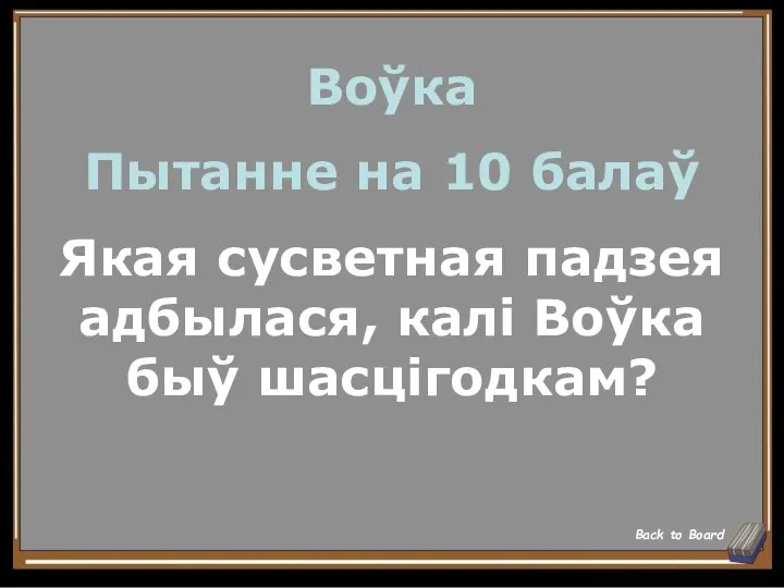 Воўка Пытанне на 10 балаў Якая сусветная падзея адбылася, калі Воўка быў шасцігодкам? Back to Board