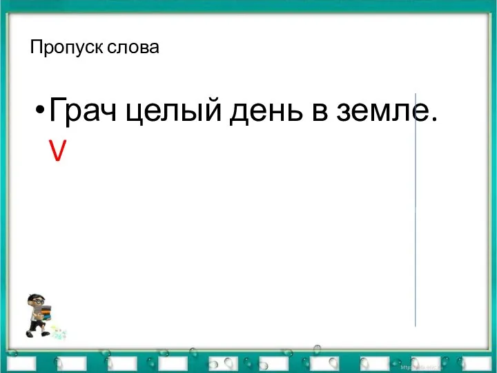 Пропуск слова Грач целый день в земле. V