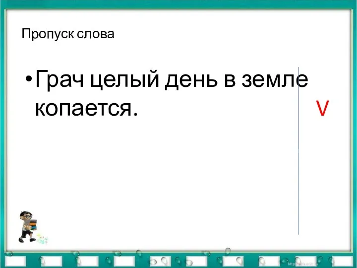 Пропуск слова Грач целый день в земле копается. V