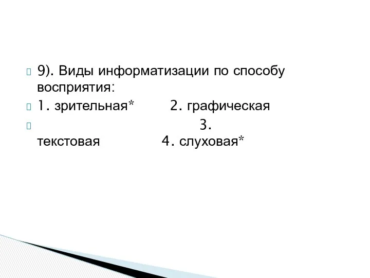 9). Виды информатизации по способу восприятия: 1. зрительная* 2. графическая 3.текстовая 4. слуховая*