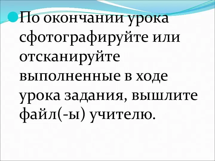 По окончании урока сфотографируйте или отсканируйте выполненные в ходе урока задания, вышлите файл(-ы) учителю.