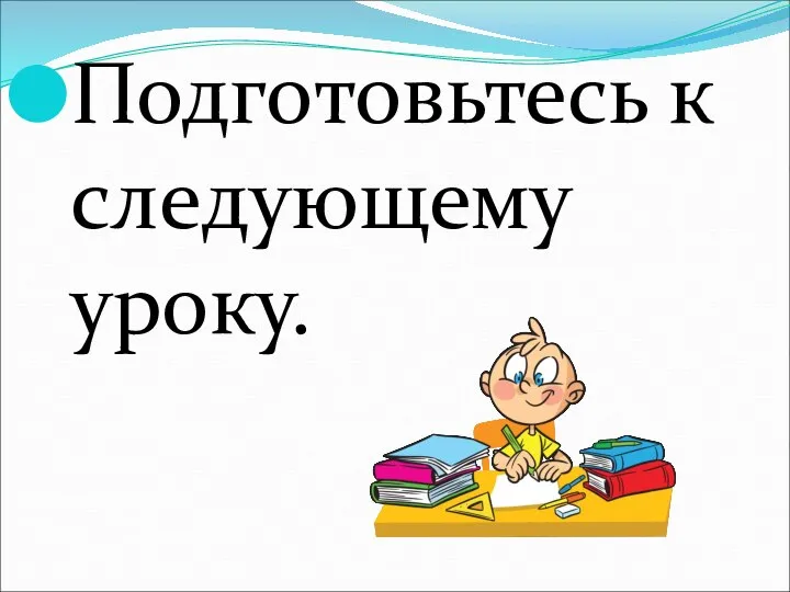 Подготовьтесь к следующему уроку.