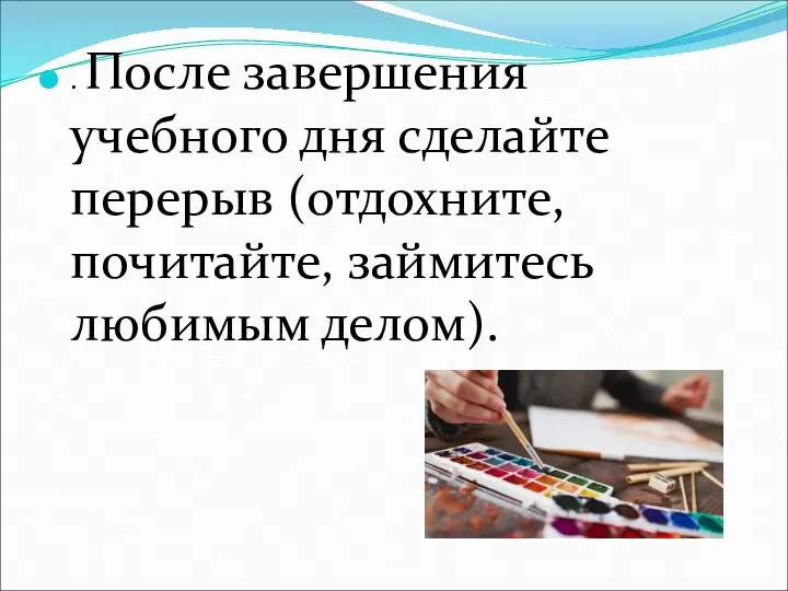 . После завершения учебного дня сделайте перерыв (отдохните, почитайте, займитесь любимым делом).