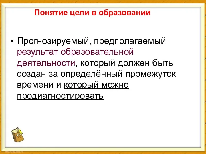 Понятие цели в образовании Прогнозируемый, предполагаемый результат образовательной деятельности, который должен