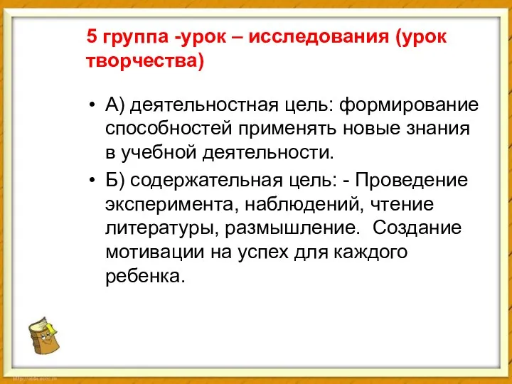 5 группа -урок – исследования (урок творчества) А) деятельностная цель: формирование