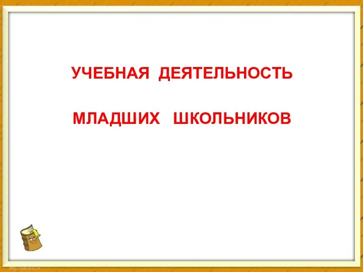 УЧЕБНАЯ ДЕЯТЕЛЬНОСТЬ МЛАДШИХ ШКОЛЬНИКОВ