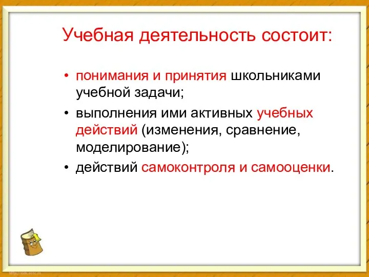 Учебная деятельность состоит: понимания и принятия школьниками учебной задачи; выполнения ими