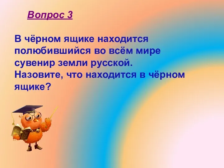 В чёрном ящике находится полюбившийся во всём мире сувенир земли русской.