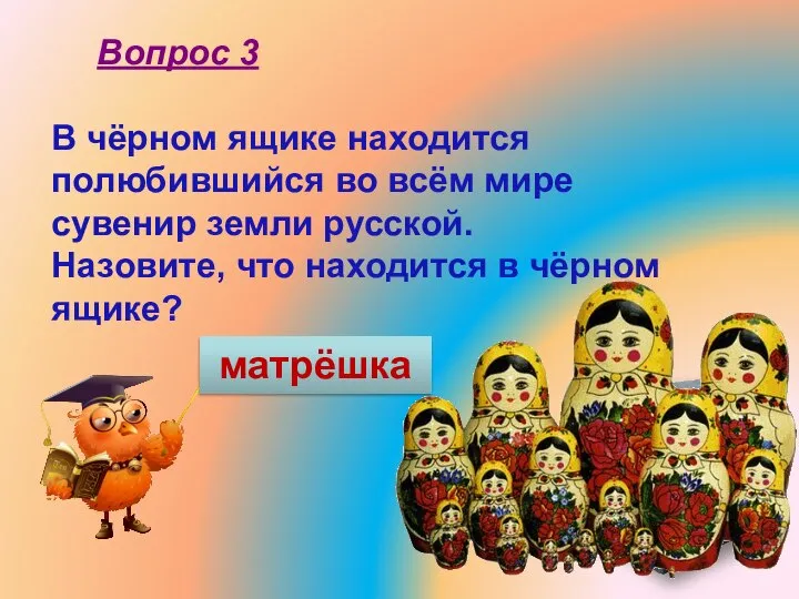 В чёрном ящике находится полюбившийся во всём мире сувенир земли русской.