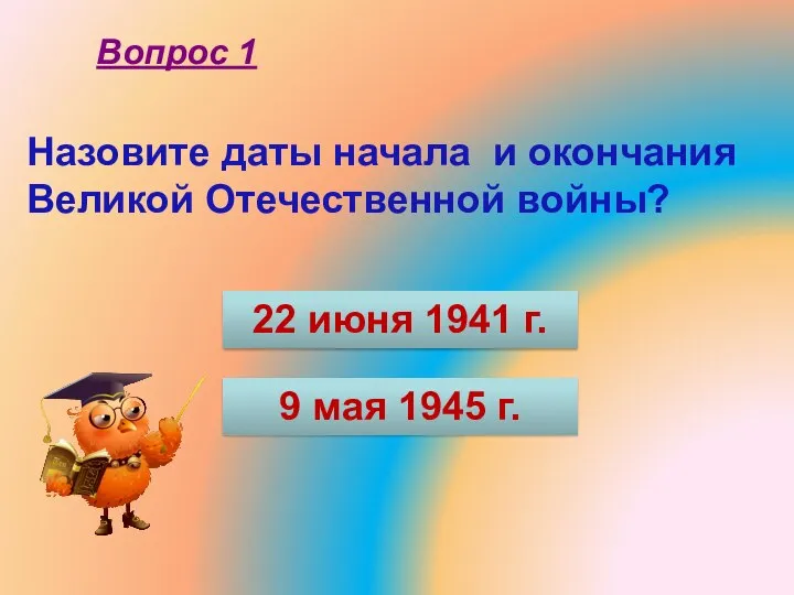 Вопрос 1 22 июня 1941 г. 9 мая 1945 г. Назовите