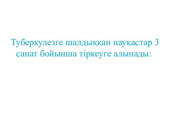 Туберкулезге шалдыққан науқастар 3 санат бойынша тіркеуге алынады: