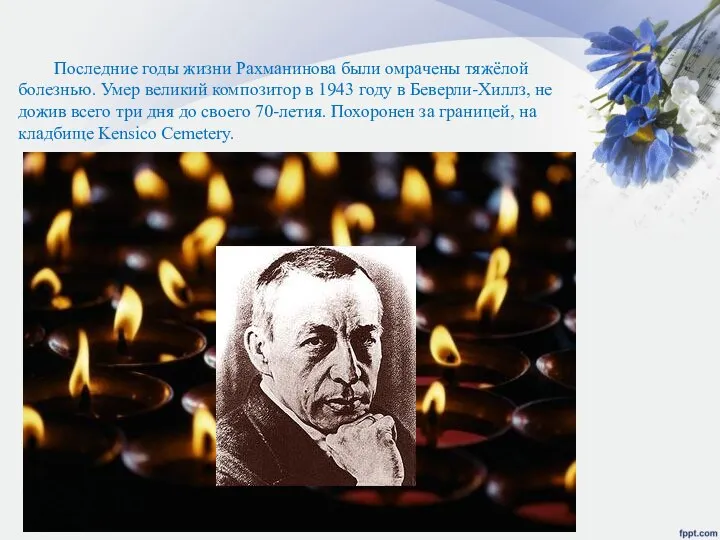 Последние годы жизни Рахманинова были омрачены тяжёлой болезнью. Умер великий композитор