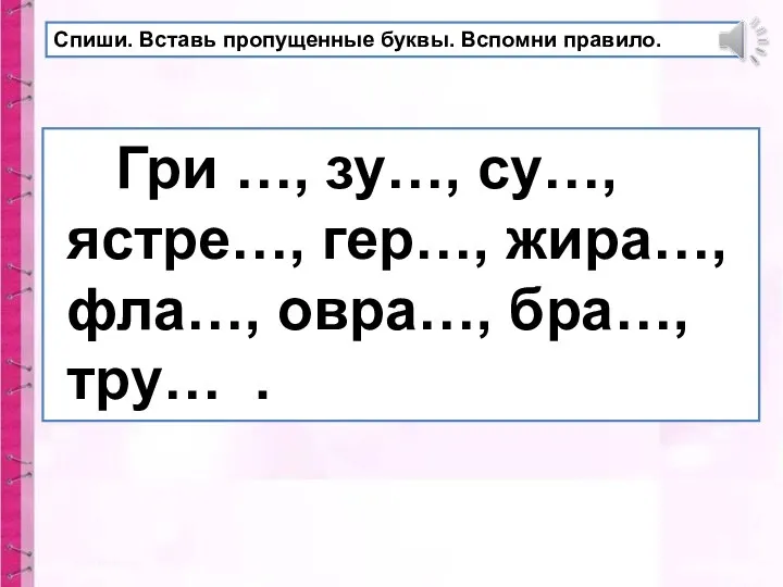 Спиши. Вставь пропущенные буквы. Вспомни правило. Гри …, зу…, су…, ястре…,