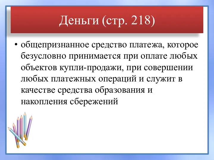 Деньги (стр. 218) общепризнанное средство платежа, которое безусловно принимается при оплате