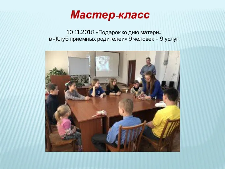 10.11.2018 «Подарок ко дню матери» в «Клуб приемных родителей» 9 человек – 9 услуг. Мастер-класс