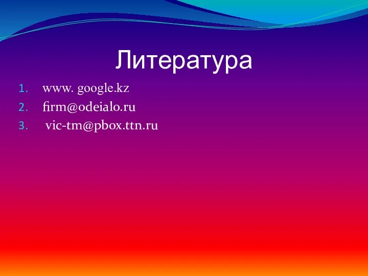 Литература www. google.kz firm@odeialo.ru vic-tm@pbox.ttn.ru