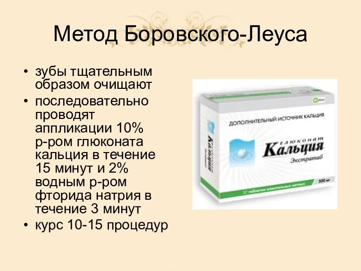 Метод Боровского-Леуса зубы тщательным образом очищают последовательно проводят аппликации 10% р-ром