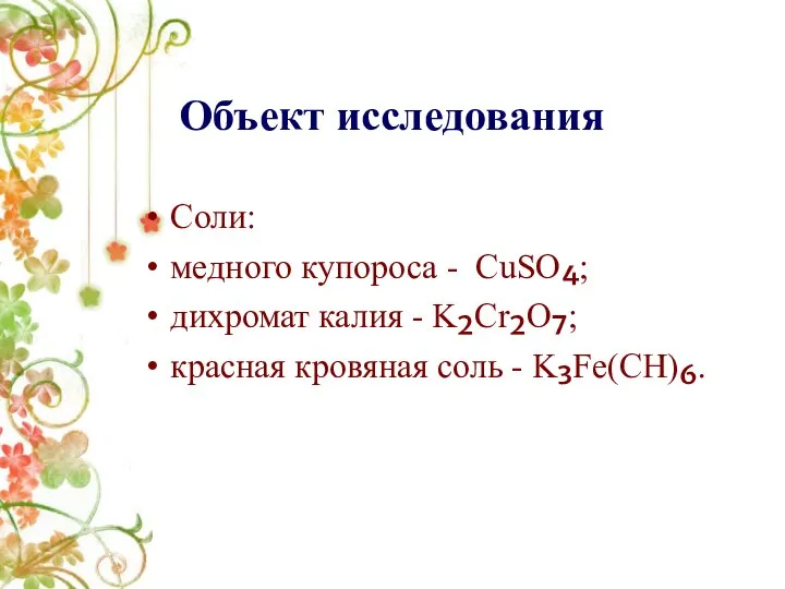 Объект исследования Соли: медного купороса - CuSO₄; дихромат калия - K₂Cr₂O₇; красная кровяная соль - K₃Fe(CH)₆.