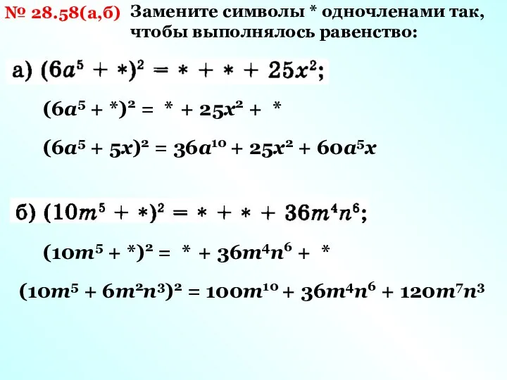 № 28.58(а,б) Замените символы * одночленами так, чтобы выполнялось равенство: (6а5