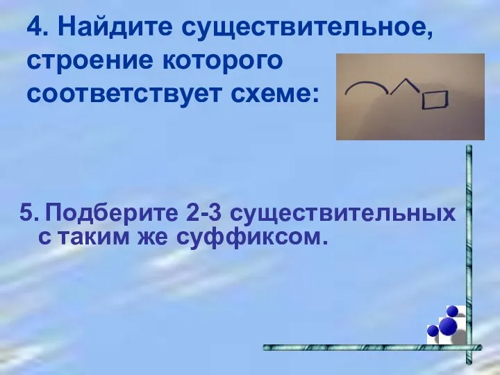 4. Найдите существительное, строение которого соответствует схеме: 5. Подберите 2-3 существительных с таким же суффиксом.