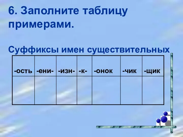 6. Заполните таблицу примерами. Суффиксы имен существительных