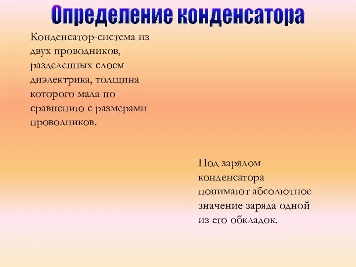 Конденсатор-система из двух проводников, разделенных слоем диэлектрика, толщина которого мала по