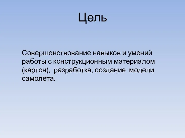 Цель Совершенствование навыков и умений работы с конструкционным материалом (картон), разработка, создание модели самолёта.