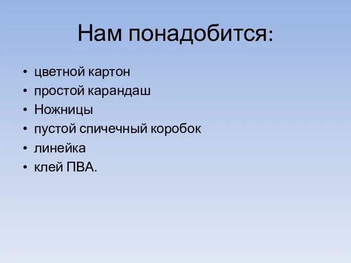 Нам понадобится: цветной картон простой карандаш Ножницы пустой спичечный коробок линейка клей ПВА.