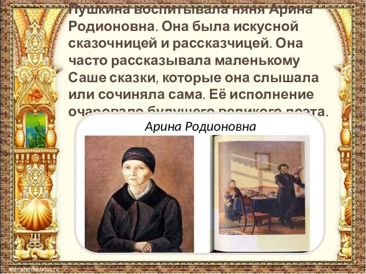 Пушкина воспитывала няня Арина Родионовна. Она была искусной сказочницей и рассказчицей.