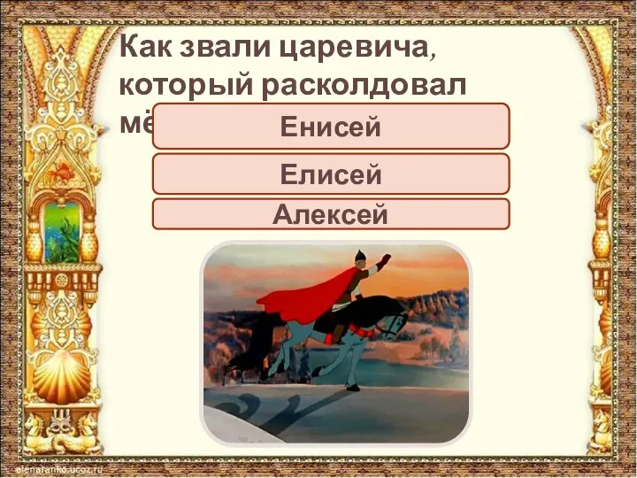 Как звали царевича, который расколдовал мёртвую царевну? Енисей Елисей Алексей